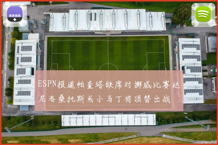ESPN报道帕奎塔缺席对挪威比赛达尼洛桑托斯或小马丁将顶替出战