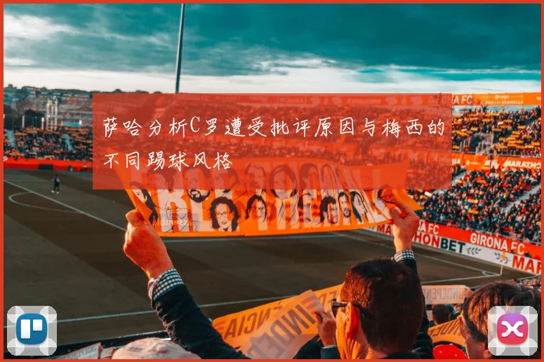 萨哈分析C罗遭受批评原因与梅西的不同踢球风格