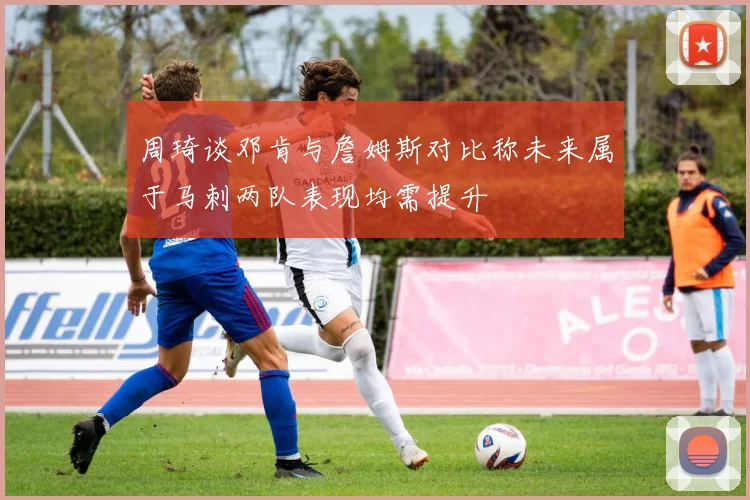 周琦谈邓肯与詹姆斯对比称未来属于马刺两队表现均需提升