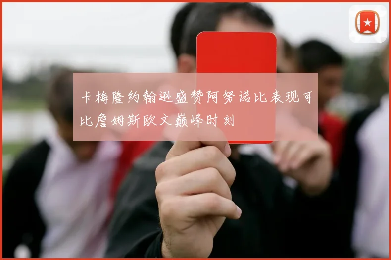 卡梅隆约翰逊盛赞阿努诺比表现可比詹姆斯欧文巅峰时刻