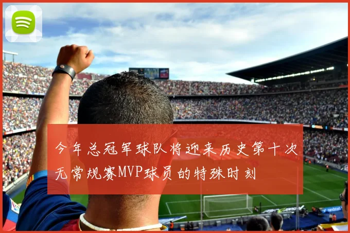 今年总冠军球队将迎来历史第十次无常规赛MVP球员的特殊时刻