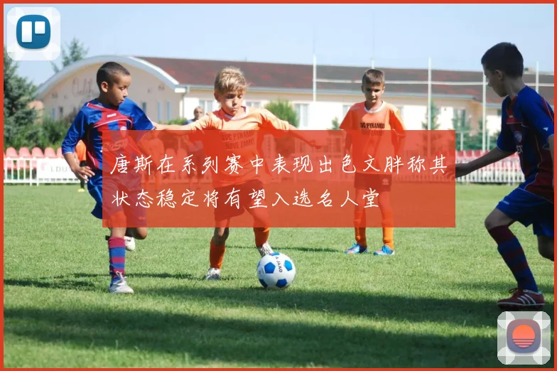 唐斯在系列赛中表现出色文胖称其状态稳定将有望入选名人堂