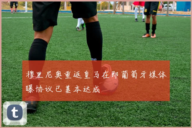 穆里尼奥重返皇马在即葡萄牙媒体曝协议已基本达成