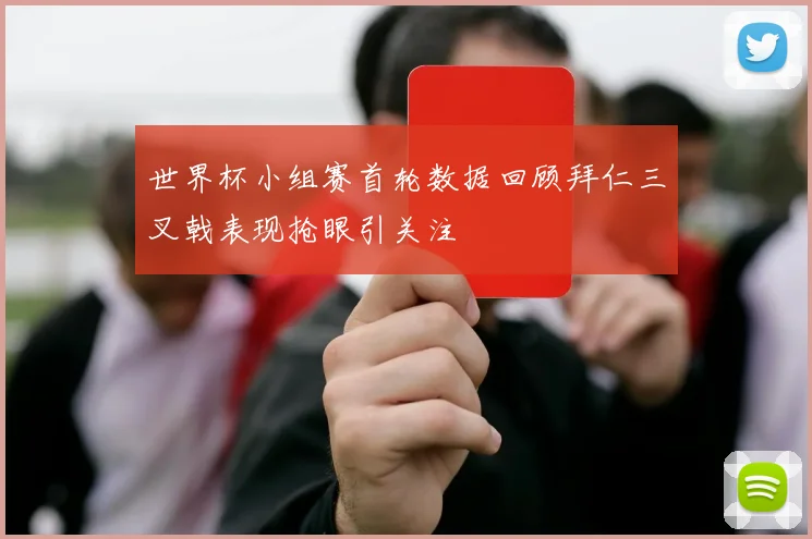 世界杯小组赛首轮数据回顾拜仁三叉戟表现抢眼引关注