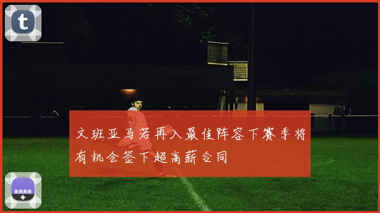 文班亚马若再入最佳阵容下赛季将有机会签下超高薪合同