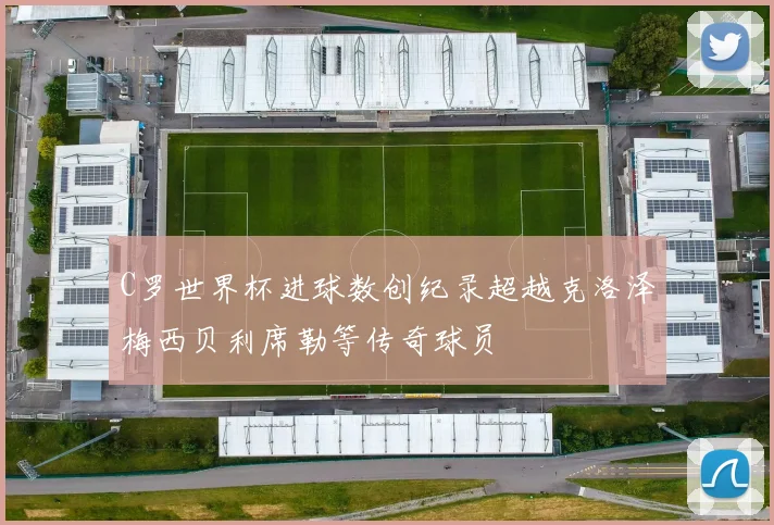C罗世界杯进球数创纪录超越克洛泽梅西贝利席勒等传奇球员